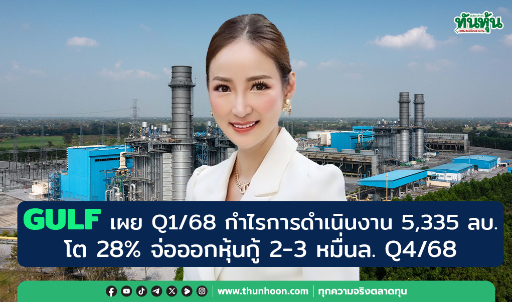 GULF เผย Q1/68 กำไรการดำเนินงาน 5,335 ลบ. โต 28% จ่อออกหุ้นกู้ 2-3 หมื่นล. Q4/68